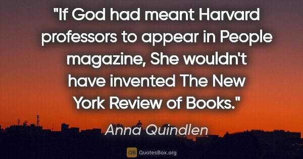 Anna Quindlen quote: "If God had meant Harvard professors to appear in People..."