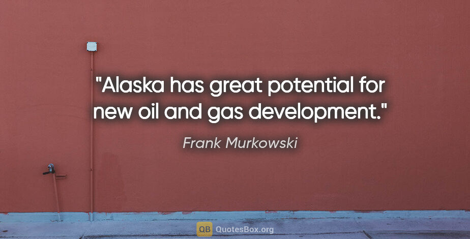 Frank Murkowski quote: "Alaska has great potential for new oil and gas development."