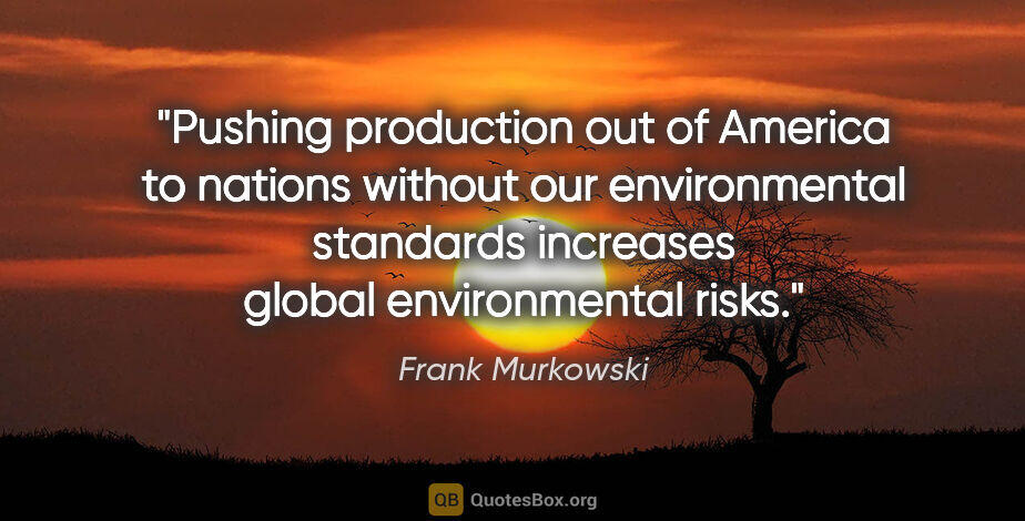 Frank Murkowski quote: "Pushing production out of America to nations without our..."