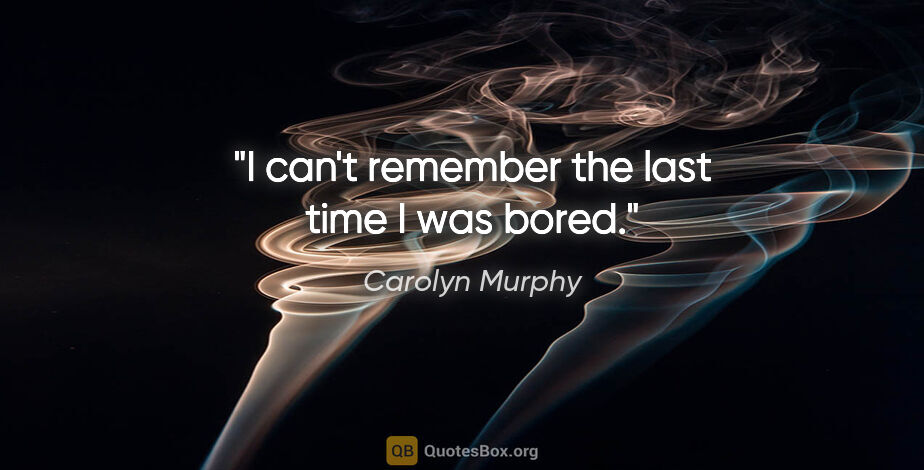 Carolyn Murphy quote: "I can't remember the last time I was bored."