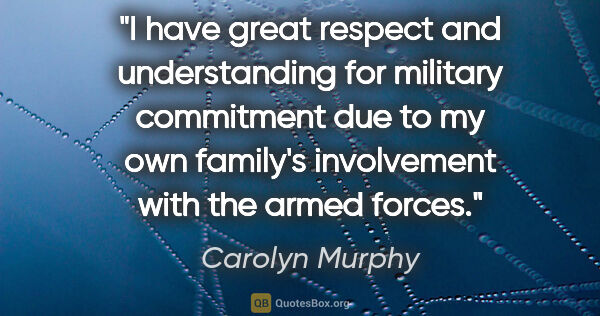 Carolyn Murphy quote: "I have great respect and understanding for military commitment..."