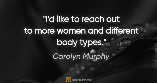 Carolyn Murphy quote: "I'd like to reach out to more women and different body types."