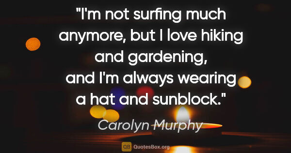 Carolyn Murphy quote: "I'm not surfing much anymore, but I love hiking and gardening,..."