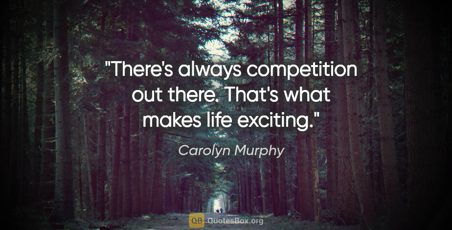 Carolyn Murphy quote: "There's always competition out there. That's what makes life..."