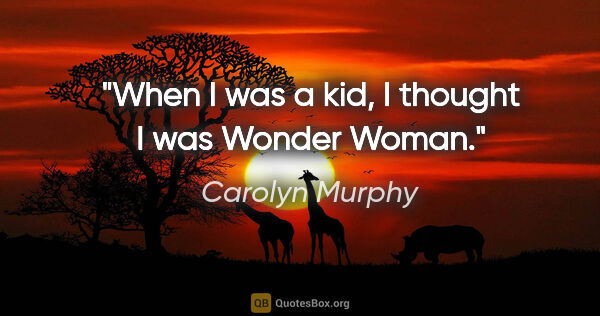 Carolyn Murphy quote: "When I was a kid, I thought I was Wonder Woman."