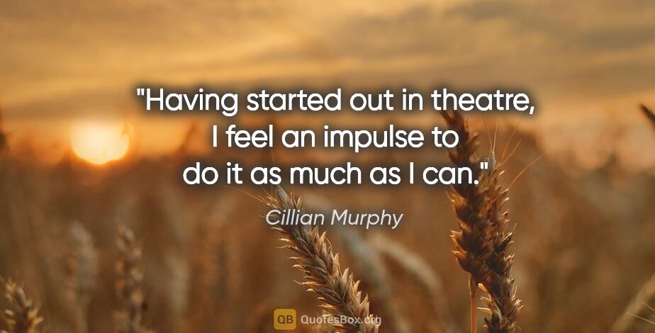 Cillian Murphy quote: "Having started out in theatre, I feel an impulse to do it as..."