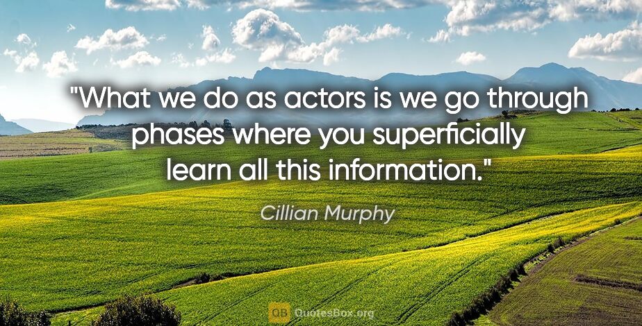 Cillian Murphy quote: "What we do as actors is we go through phases where you..."