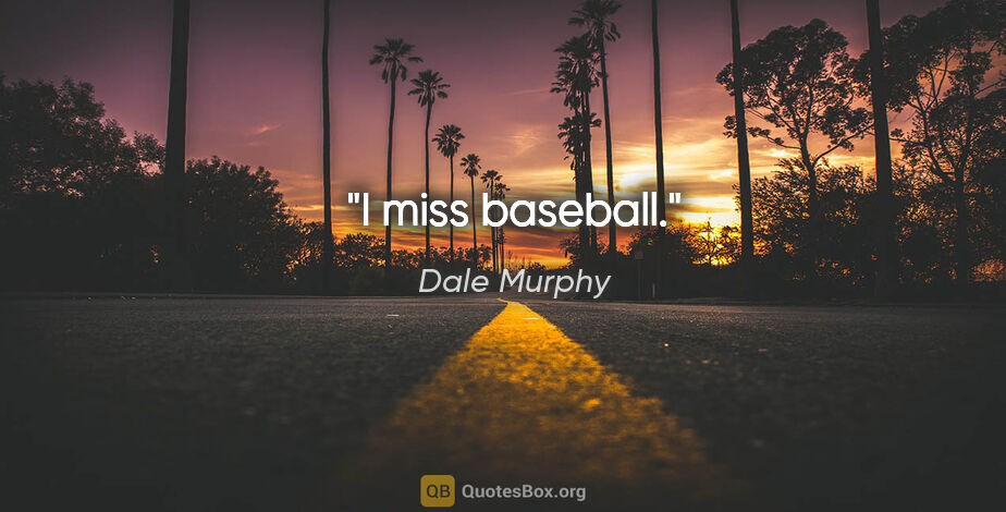Dale Murphy quote: "I miss baseball."