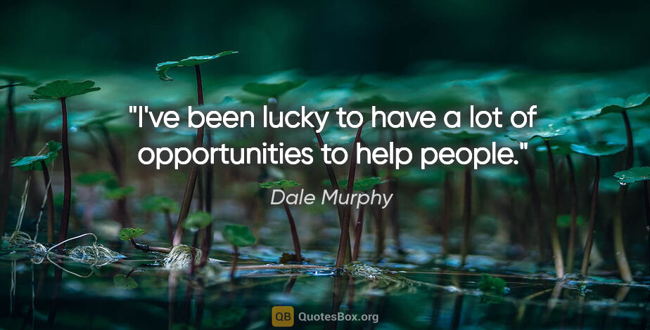 Dale Murphy quote: "I've been lucky to have a lot of opportunities to help people."