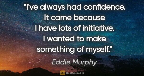 Eddie Murphy quote: "I've always had confidence. It came because I have lots of..."