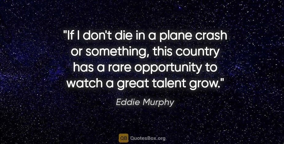 Eddie Murphy quote: "If I don't die in a plane crash or something, this country has..."