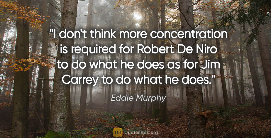 Eddie Murphy quote: "I don't think more concentration is required for Robert De..."