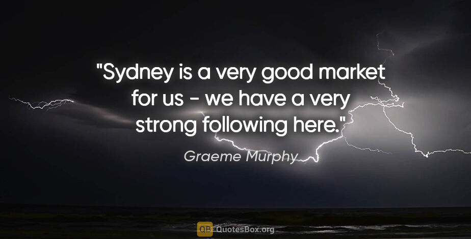 Graeme Murphy quote: "Sydney is a very good market for us - we have a very strong..."
