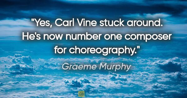 Graeme Murphy quote: "Yes, Carl Vine stuck around. He's now number one composer for..."