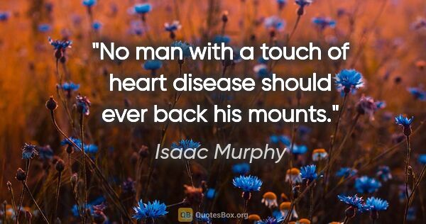 Isaac Murphy quote: "No man with a touch of heart disease should ever back his mounts."