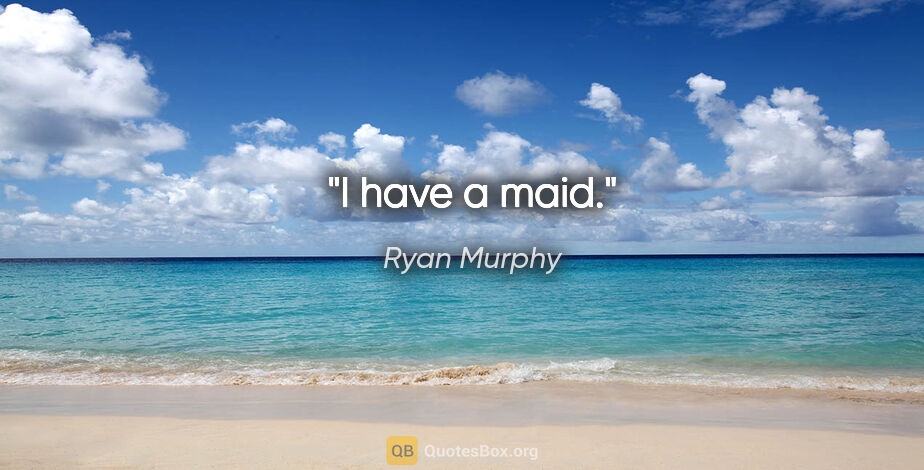 Ryan Murphy quote: "I have a maid."