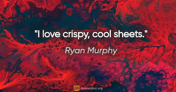 Ryan Murphy quote: "I love crispy, cool sheets."