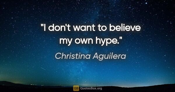 Christina Aguilera quote: "I don't want to believe my own hype."