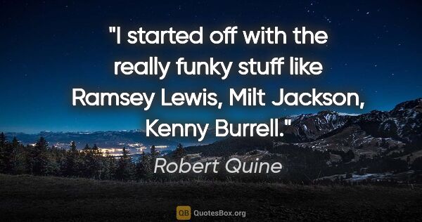 Robert Quine quote: "I started off with the really funky stuff like Ramsey Lewis,..."