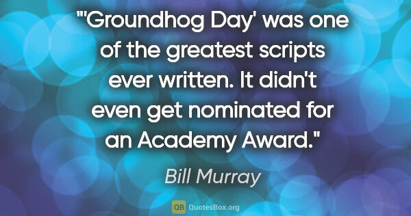 Bill Murray quote: "'Groundhog Day' was one of the greatest scripts ever written...."