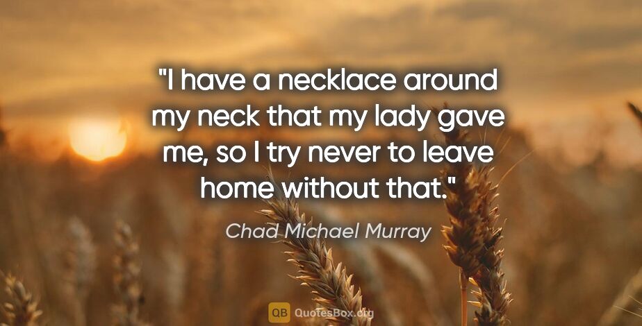 Chad Michael Murray quote: "I have a necklace around my neck that my lady gave me, so I..."