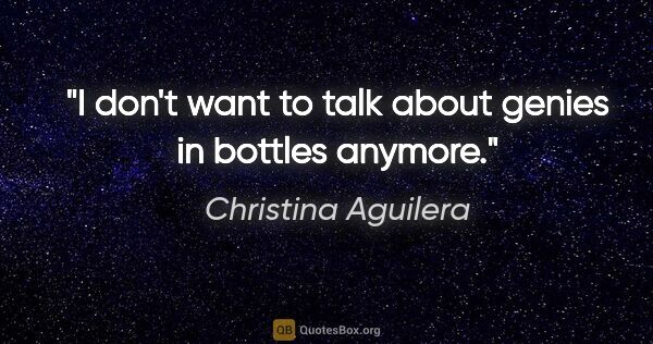 Christina Aguilera quote: "I don't want to talk about genies in bottles anymore."