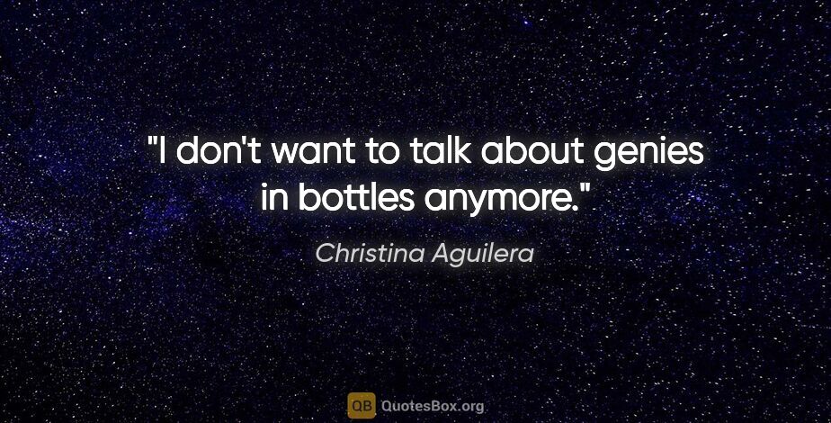 Christina Aguilera quote: "I don't want to talk about genies in bottles anymore."