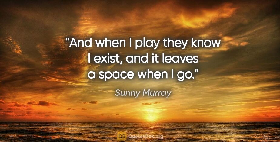 Sunny Murray quote: "And when I play they know I exist, and it leaves a space when..."