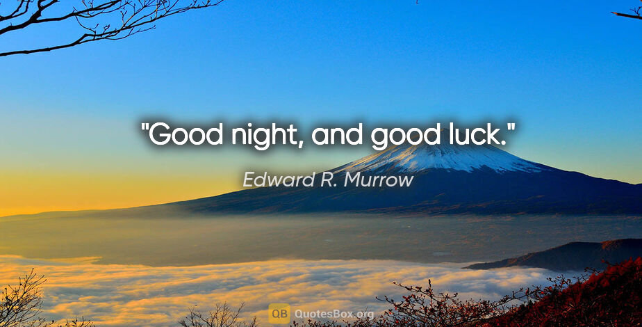 Edward R. Murrow quote: "Good night, and good luck."