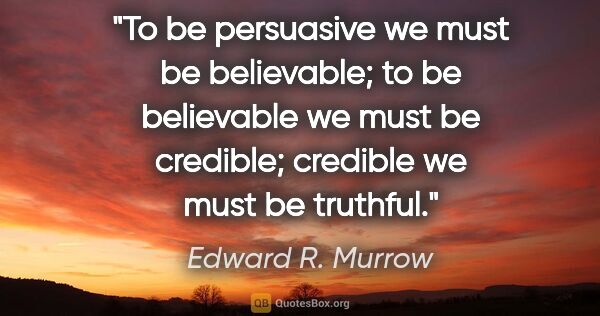 Edward R. Murrow quote: "To be persuasive we must be believable; to be believable we..."