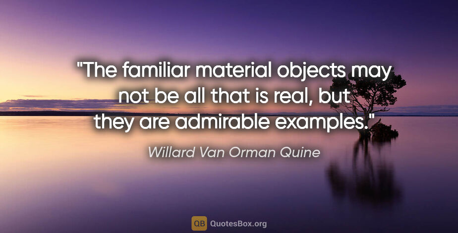 Willard Van Orman Quine quote: "The familiar material objects may not be all that is real, but..."
