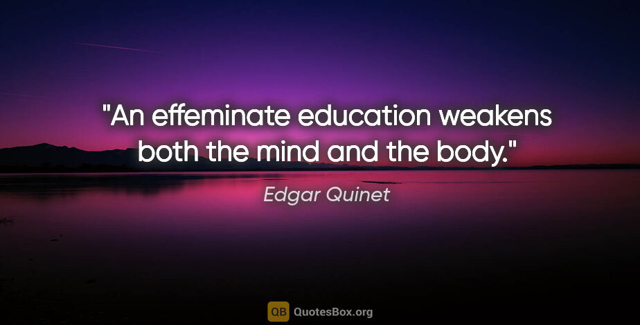 Edgar Quinet quote: "An effeminate education weakens both the mind and the body."