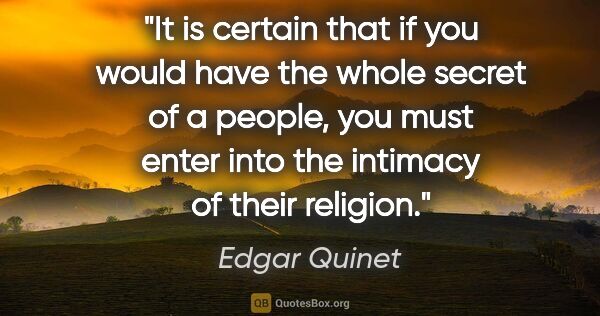 Edgar Quinet quote: "It is certain that if you would have the whole secret of a..."