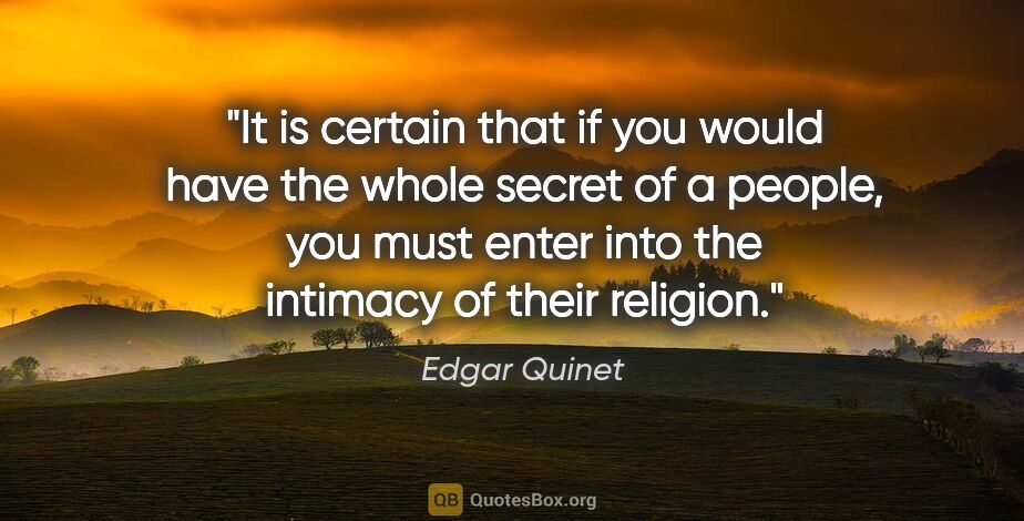 Edgar Quinet quote: "It is certain that if you would have the whole secret of a..."