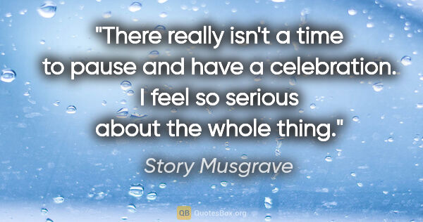 Story Musgrave quote: "There really isn't a time to pause and have a celebration. I..."