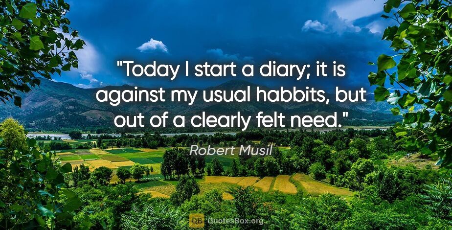 Robert Musil quote: "Today I start a diary; it is against my usual habbits, but out..."