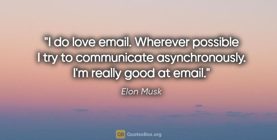 Elon Musk quote: "I do love email. Wherever possible I try to communicate..."