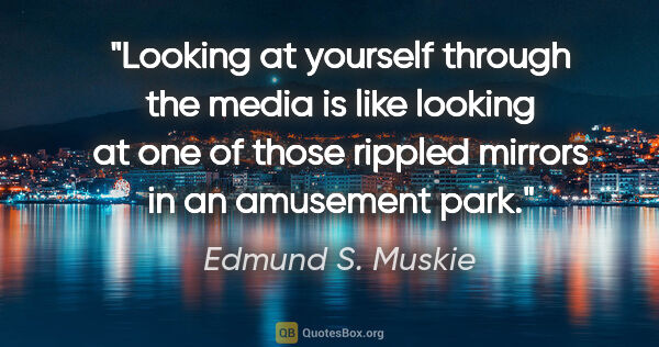 Edmund S. Muskie quote: "Looking at yourself through the media is like looking at one..."