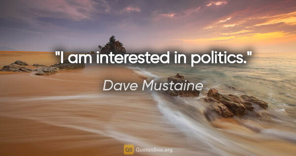 Dave Mustaine quote: "I am interested in politics."