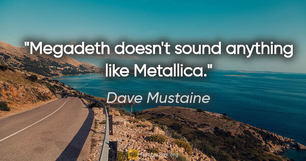 Dave Mustaine quote: "Megadeth doesn't sound anything like Metallica."