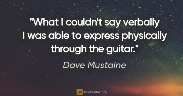Dave Mustaine quote: "What I couldn't say verbally I was able to express physically..."