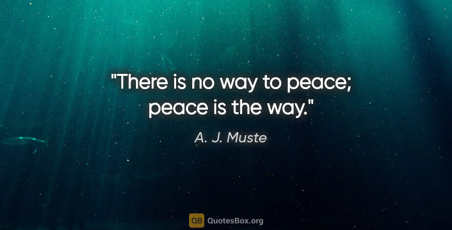 A. J. Muste quote: "There is no way to peace; peace is the way."