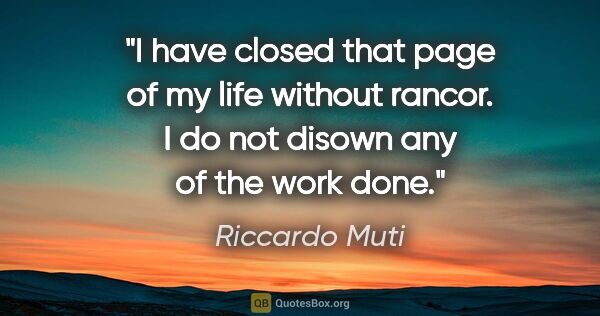 Riccardo Muti quote: "I have closed that page of my life without rancor. I do not..."