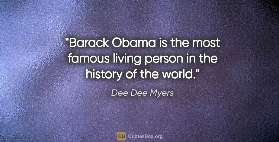 Dee Dee Myers quote: "Barack Obama is the most famous living person in the history..."