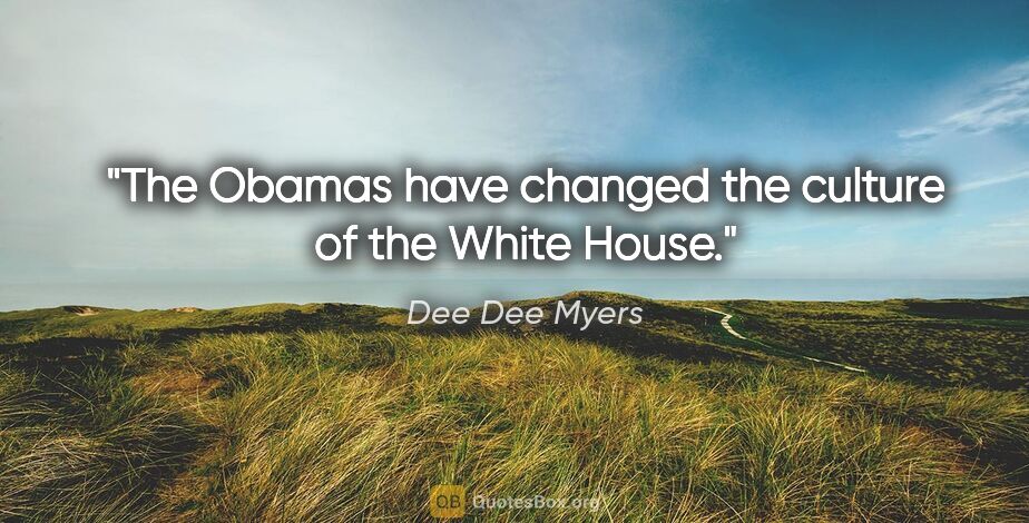 Dee Dee Myers quote: "The Obamas have changed the culture of the White House."