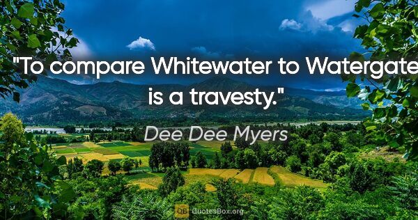 Dee Dee Myers quote: "To compare Whitewater to Watergate is a travesty."