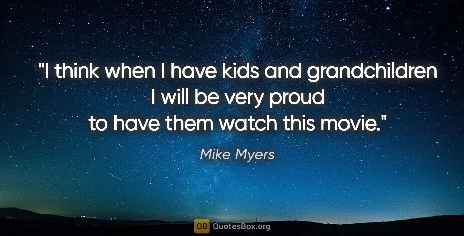 Mike Myers quote: "I think when I have kids and grandchildren I will be very..."