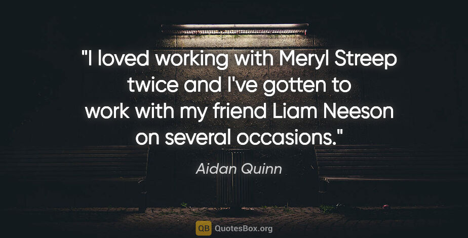 Aidan Quinn quote: "I loved working with Meryl Streep twice and I've gotten to..."