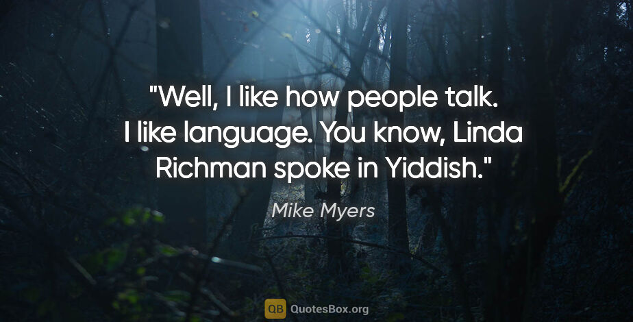 Mike Myers quote: "Well, I like how people talk. I like language. You know, Linda..."