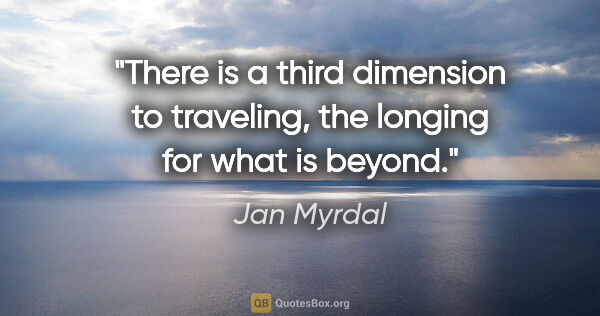 Jan Myrdal quote: "There is a third dimension to traveling, the longing for what..."